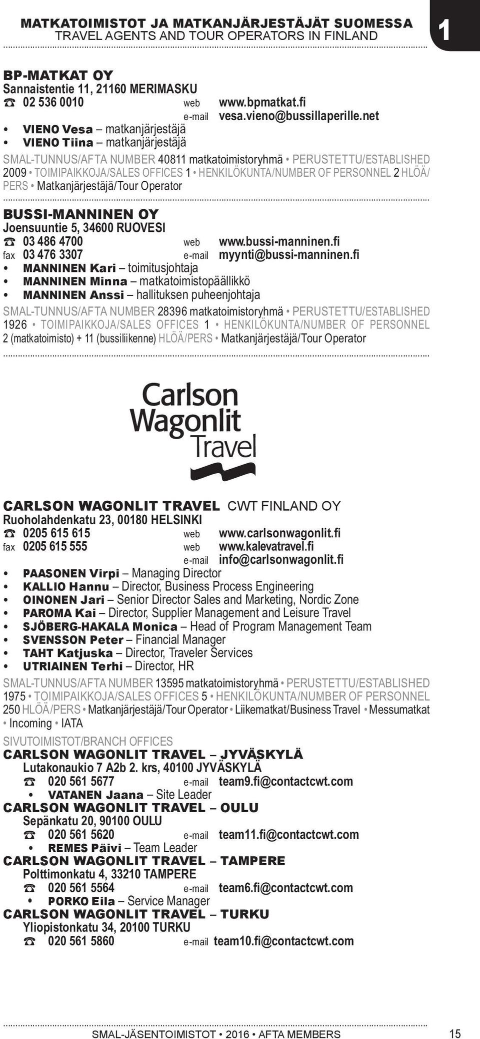 net VIENO Vesa matkanjärjestäjä VIENO Tiina matkanjärjestäjä SMAL-TUNNUS/AFTA NUMBER 40811 matkatoimistoryhmä PERUSTETTU/ESTABLISHED 2009 TOIMIPAIKKOJA/SALES OFFICES 1 HENKILÖKUNTA/NUMBER OF