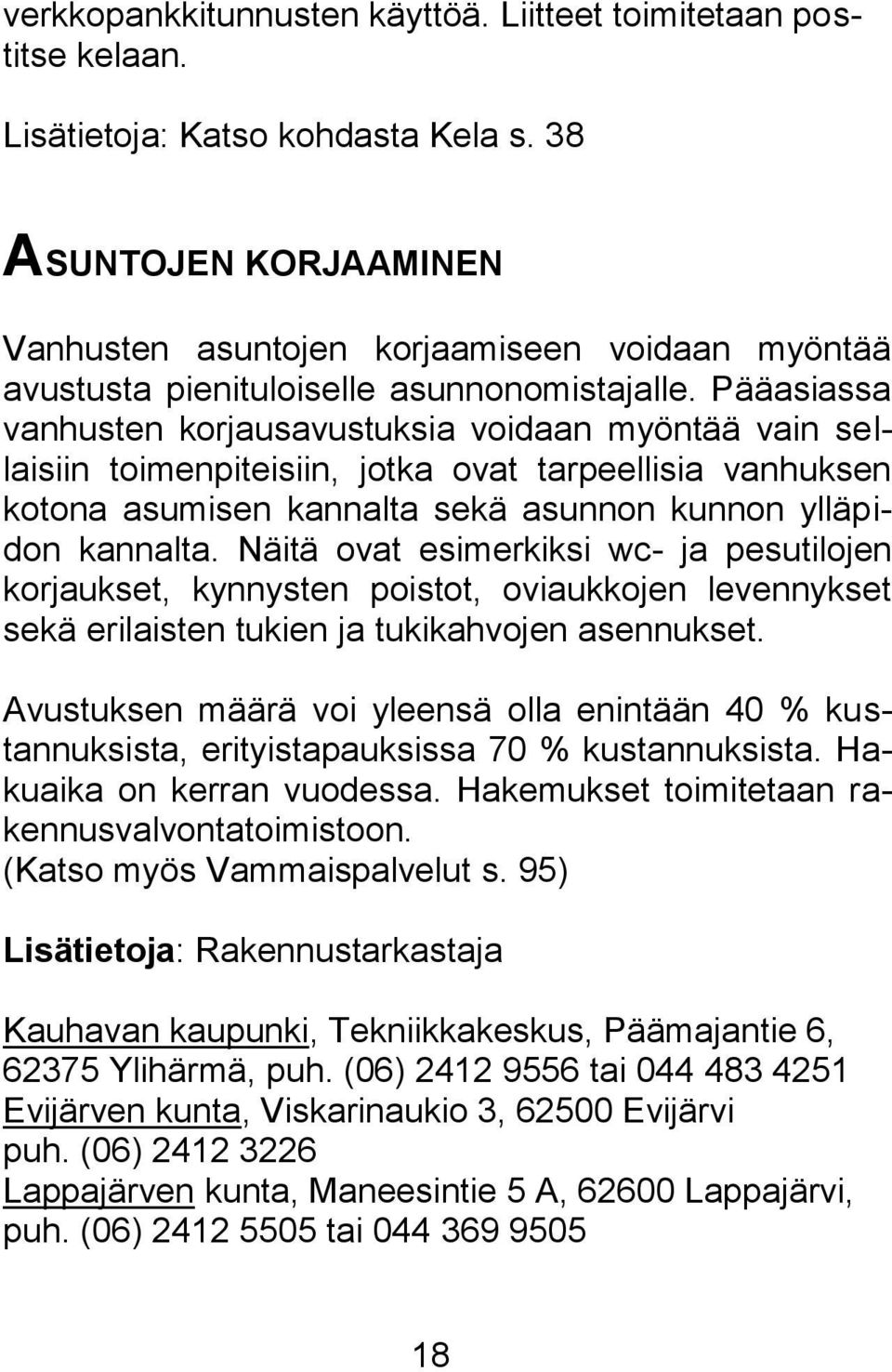 Pääasiassa vanhusten korjausavustuksia voidaan myöntää vain sellaisiin toimenpiteisiin, jotka ovat tarpeellisia vanhuksen kotona asumisen kannalta sekä asunnon kunnon ylläpidon kannalta.