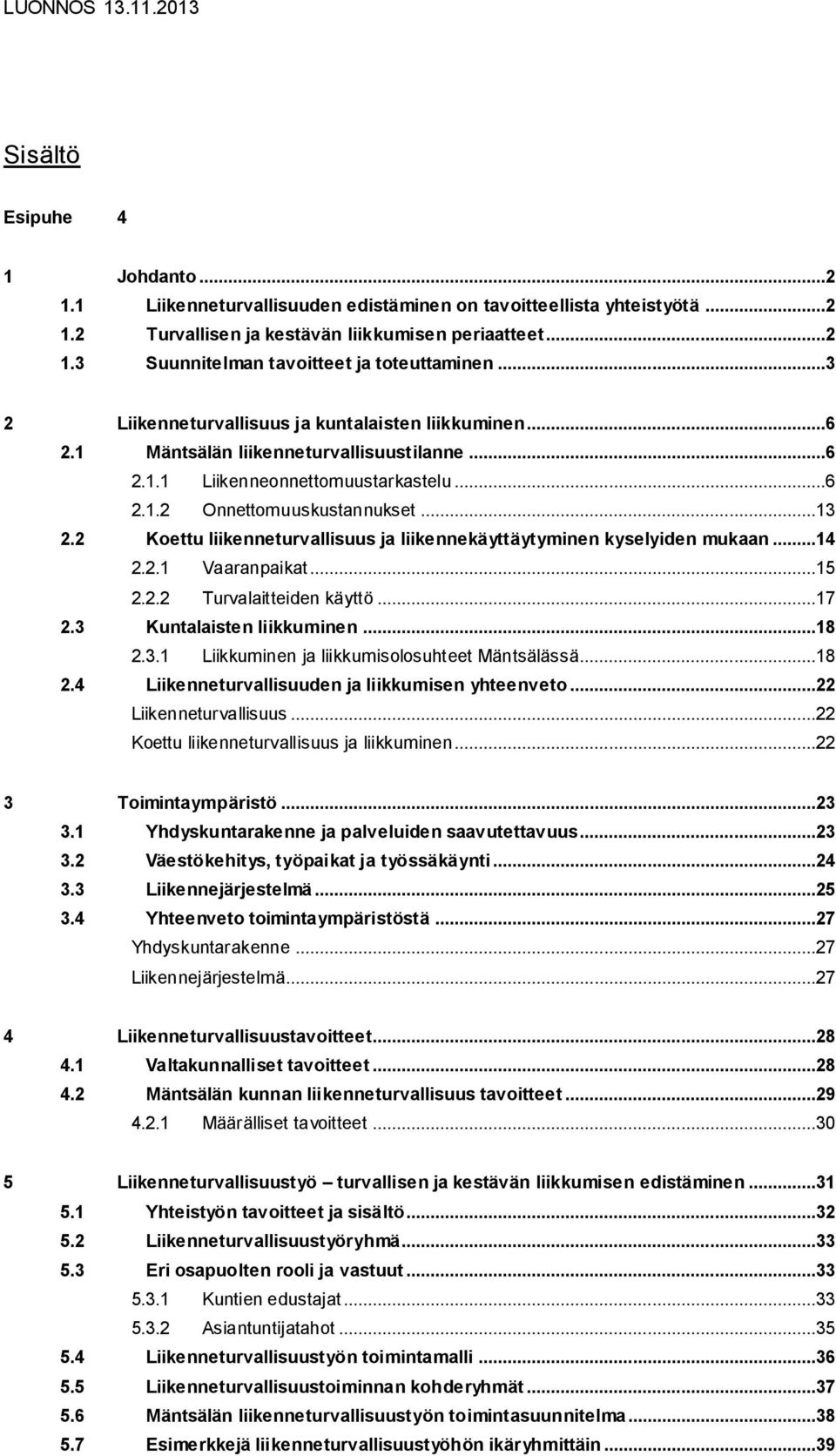 2 Koettu liikenneturvallisuus ja liikennekäyttäytyminen kyselyiden mukaan...14 2.2.1 Vaaranpaikat...15 2.2.2 Turvalaitteiden käyttö...17 2.3 Kuntalaisten liikkuminen...18 2.3.1 Liikkuminen ja liikkumisolosuhteet Mäntsälässä.