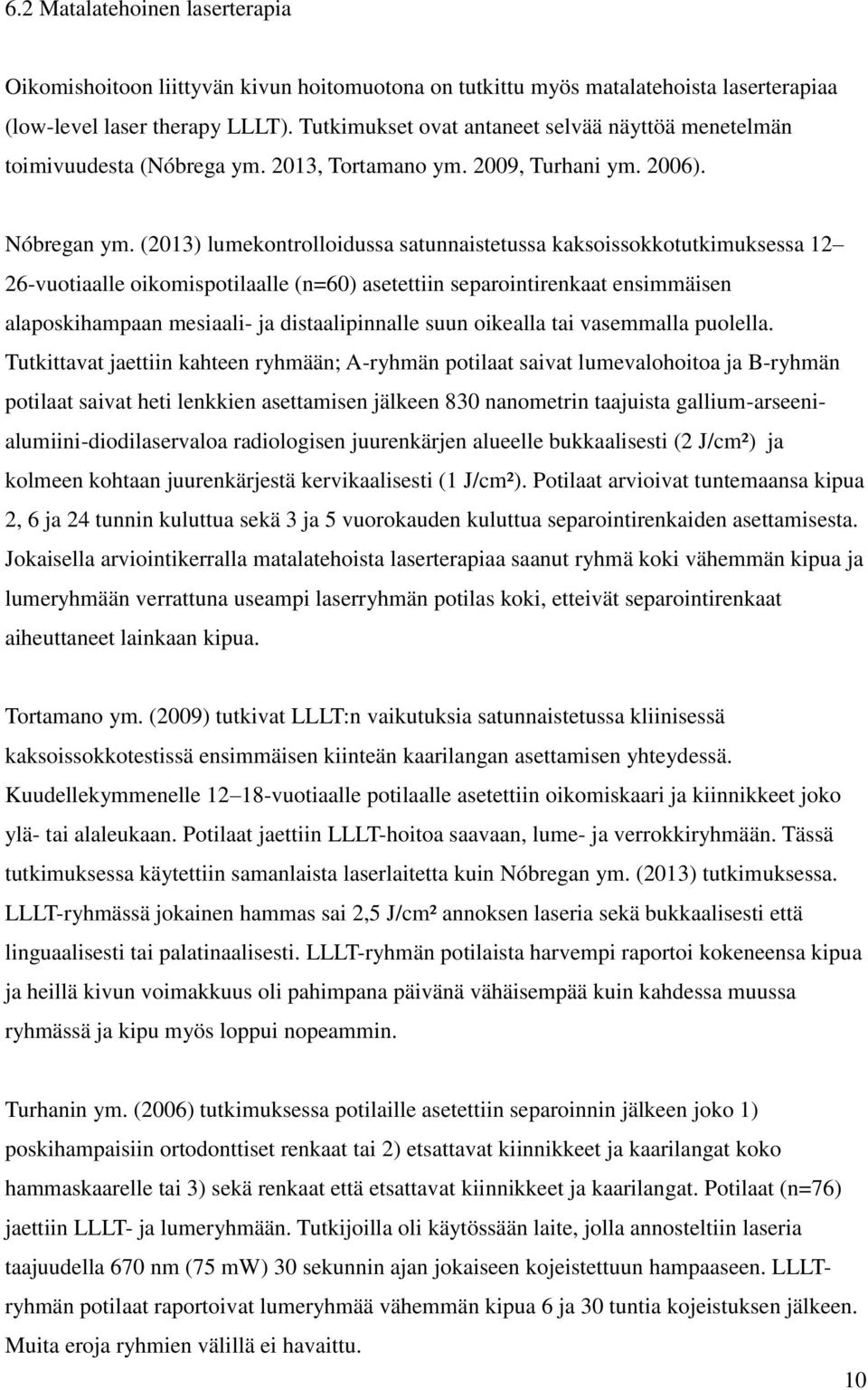 (2013) lumekontrolloidussa satunnaistetussa kaksoissokkotutkimuksessa 12 26-vuotiaalle oikomispotilaalle (n=60) asetettiin separointirenkaat ensimmäisen alaposkihampaan mesiaali- ja distaalipinnalle