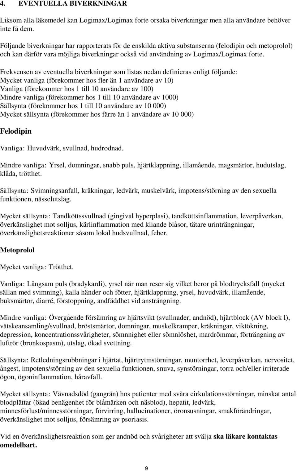 Frekvensen av eventuella biverkningar som listas nedan definieras enligt följande: Mycket vanliga (förekommer hos fler än 1 användare av 10) Vanliga (förekommer hos 1 till 10 användare av 100) Mindre