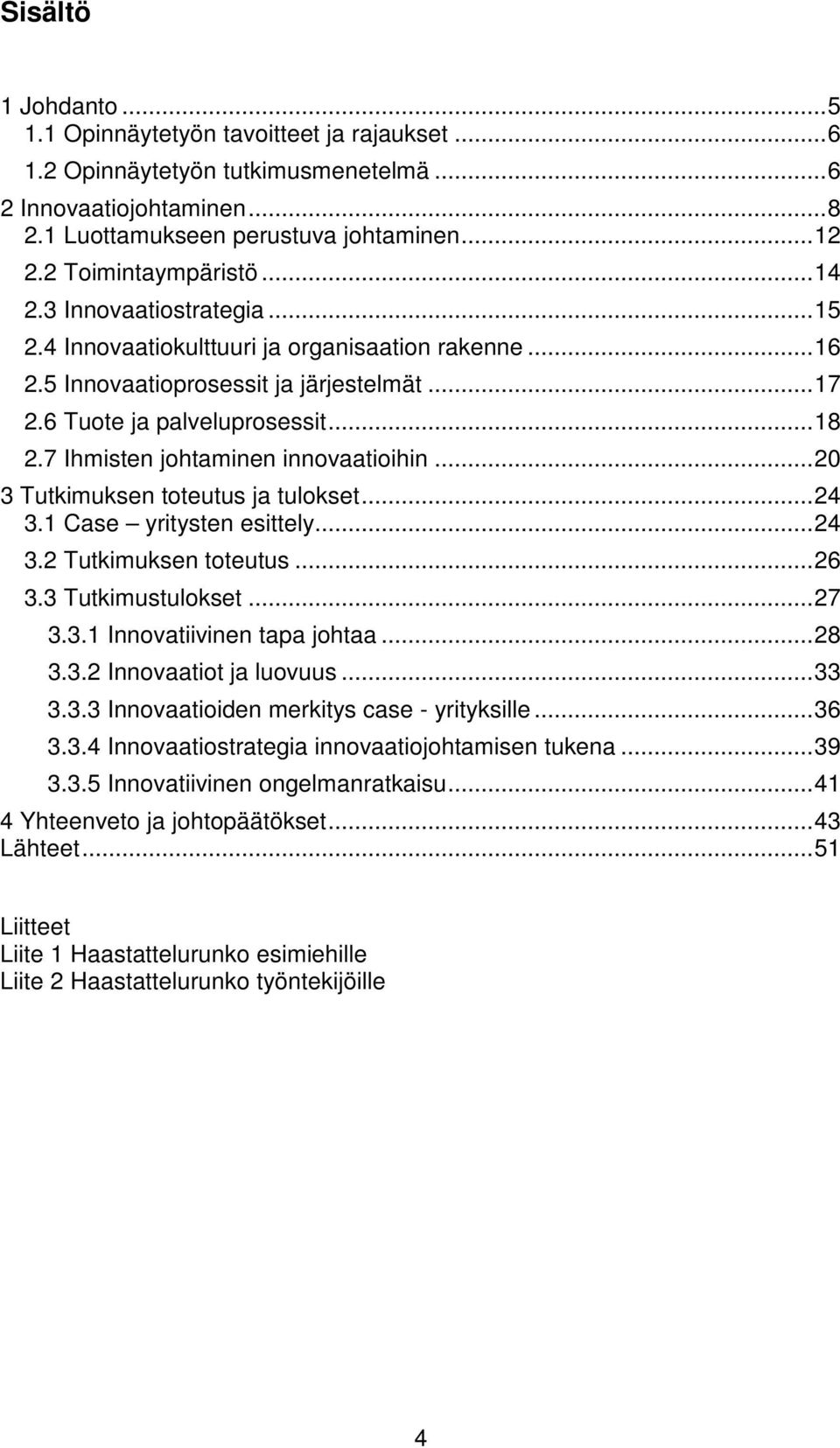 7 Ihmisten johtaminen innovaatioihin... 20 3 Tutkimuksen toteutus ja tulokset... 24 3.1 Case yritysten esittely... 24 3.2 Tutkimuksen toteutus... 26 3.3 Tutkimustulokset... 27 3.3.1 Innovatiivinen tapa johtaa.