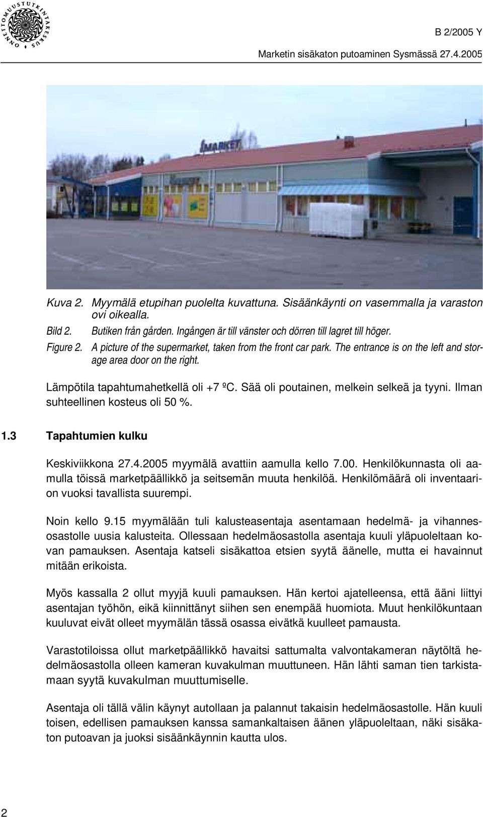 Lämpötila tapahtumahetkellä oli +7 ºC. Sää oli poutainen, melkein selkeä ja tyyni. Ilman suhteellinen kosteus oli 50 %. 1.3 Tapahtumien kulku Keskiviikkona 27.4.2005 myymälä avattiin aamulla kello 7.