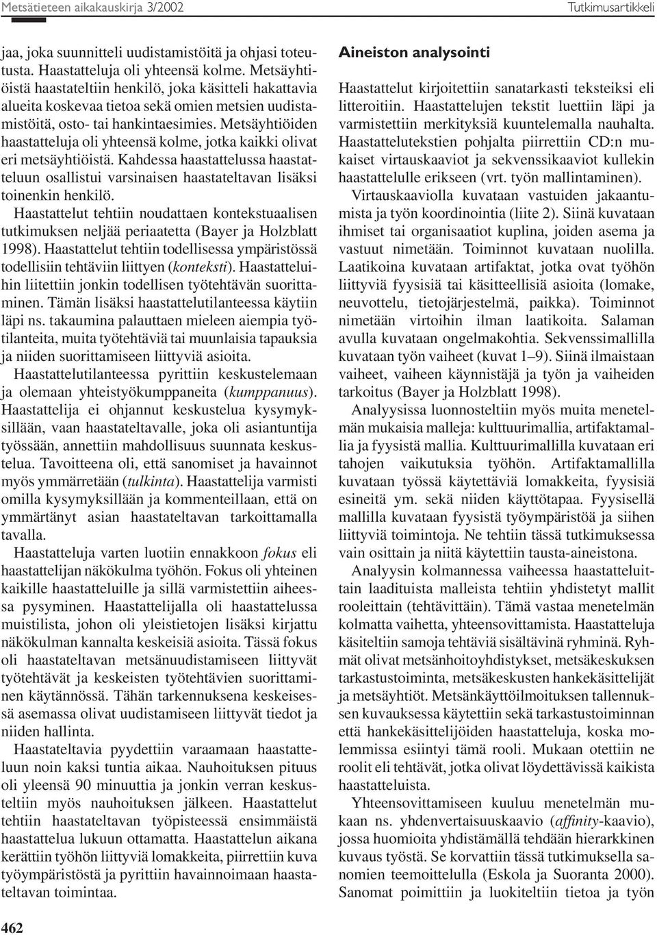 Metsäyhtiöiden haastatteluja oli yhteensä kolme, jotka kaikki olivat eri metsäyhtiöistä. Kahdessa haastattelussa haastatteluun osallistui varsinaisen haastateltavan lisäksi toinenkin henkilö.