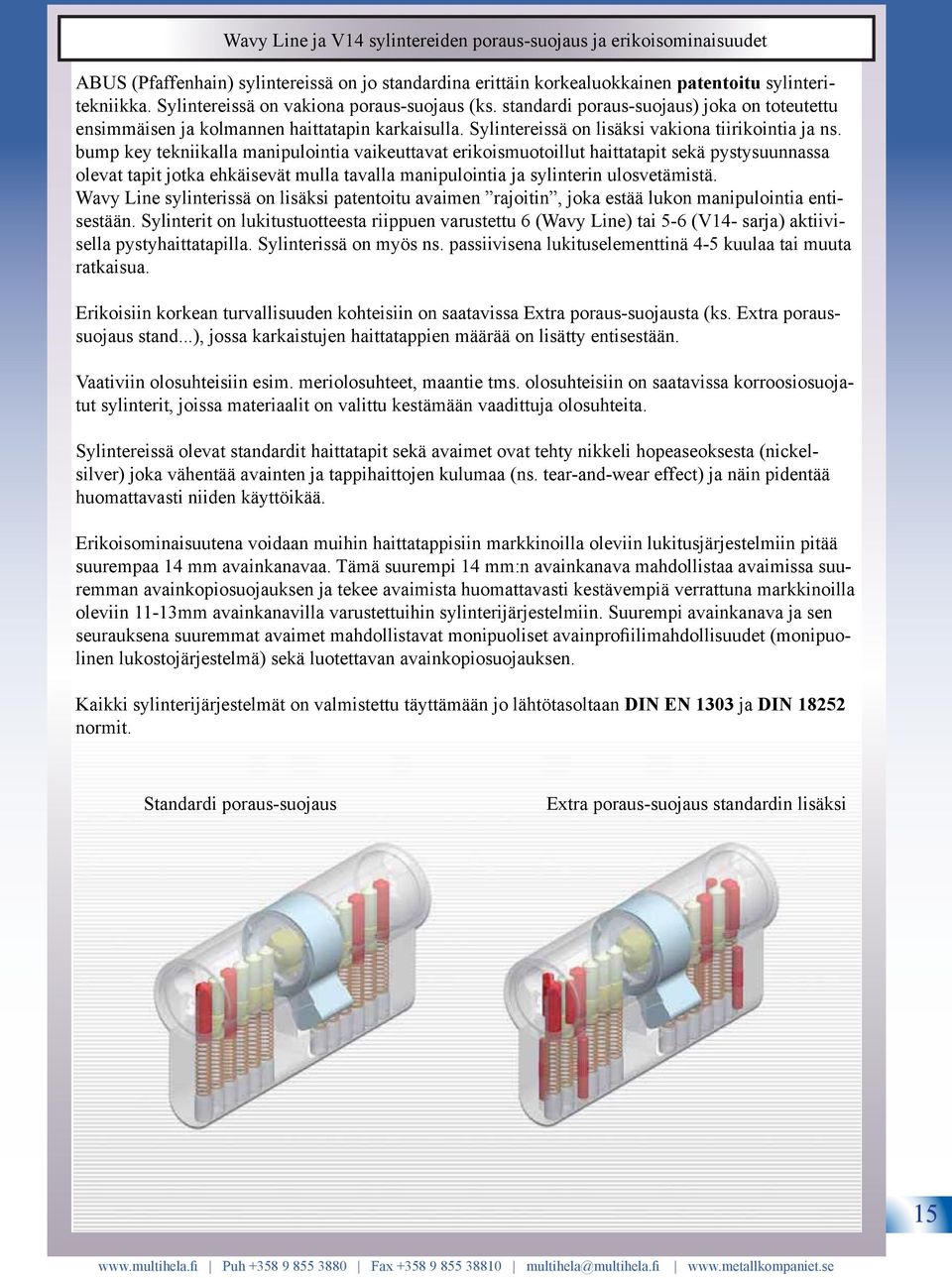 bump key tekniikalla manipulointia vaikeuttavat erikoismuotoillut haittatapit sekä pystysuunnassa olevat tapit jotka ehkäisevät mulla tavalla manipulointia ja sylinterin ulosvetämistä.