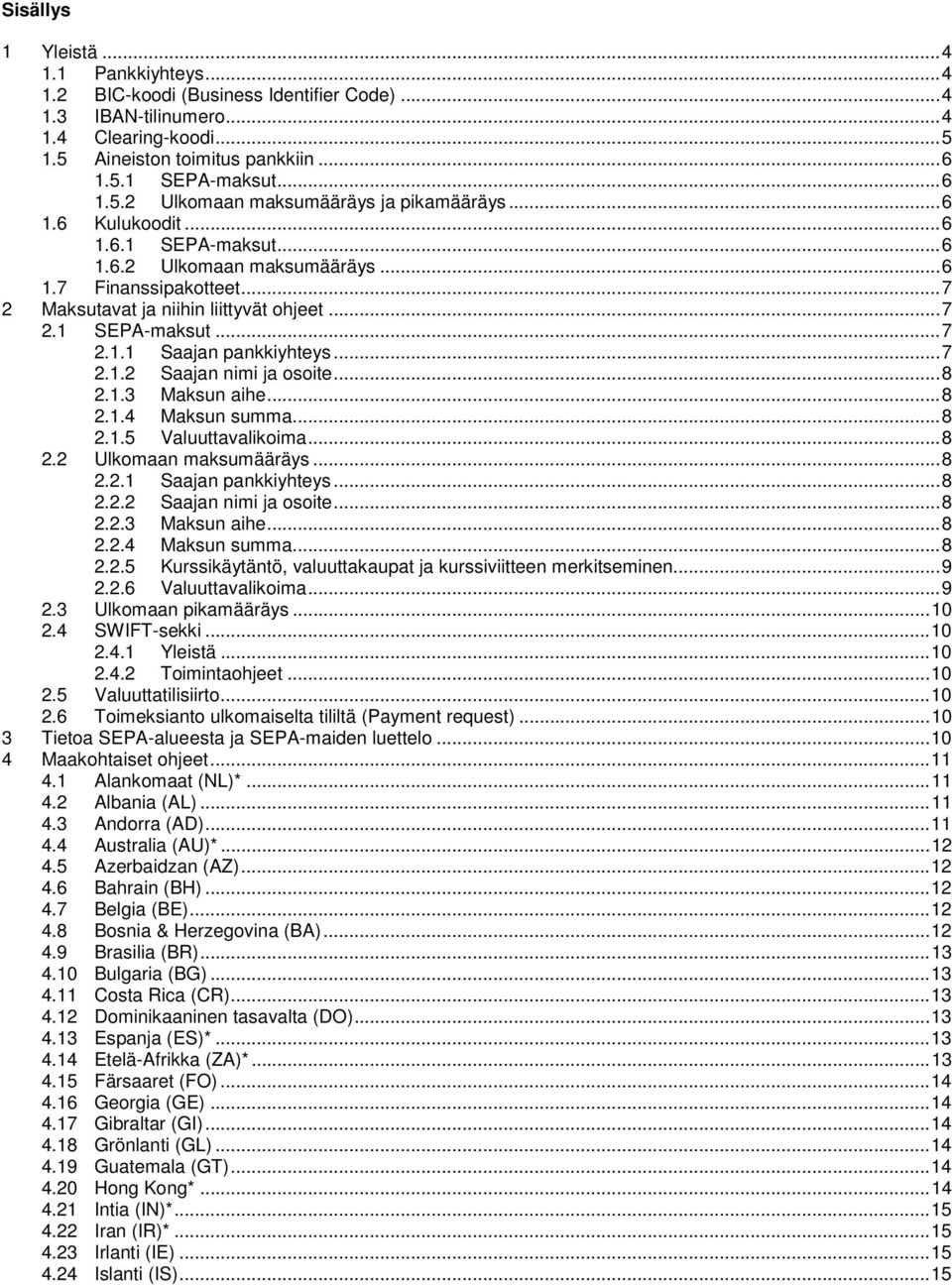 .. 7 2.1.2 Saajan nimi ja osoite... 8 2.1.3 Maksun aihe... 8 2.1.4 Maksun summa... 8 2.1.5 Valuuttavalikoima... 8 2.2 Ulkomaan maksumääräys... 8 2.2.1 Saajan pankkiyhteys... 8 2.2.2 Saajan nimi ja osoite... 8 2.2.3 Maksun aihe... 8 2.2.4 Maksun summa... 8 2.2.5 Kurssikäytäntö, valuuttakaupat ja kurssiviitteen merkitseminen.