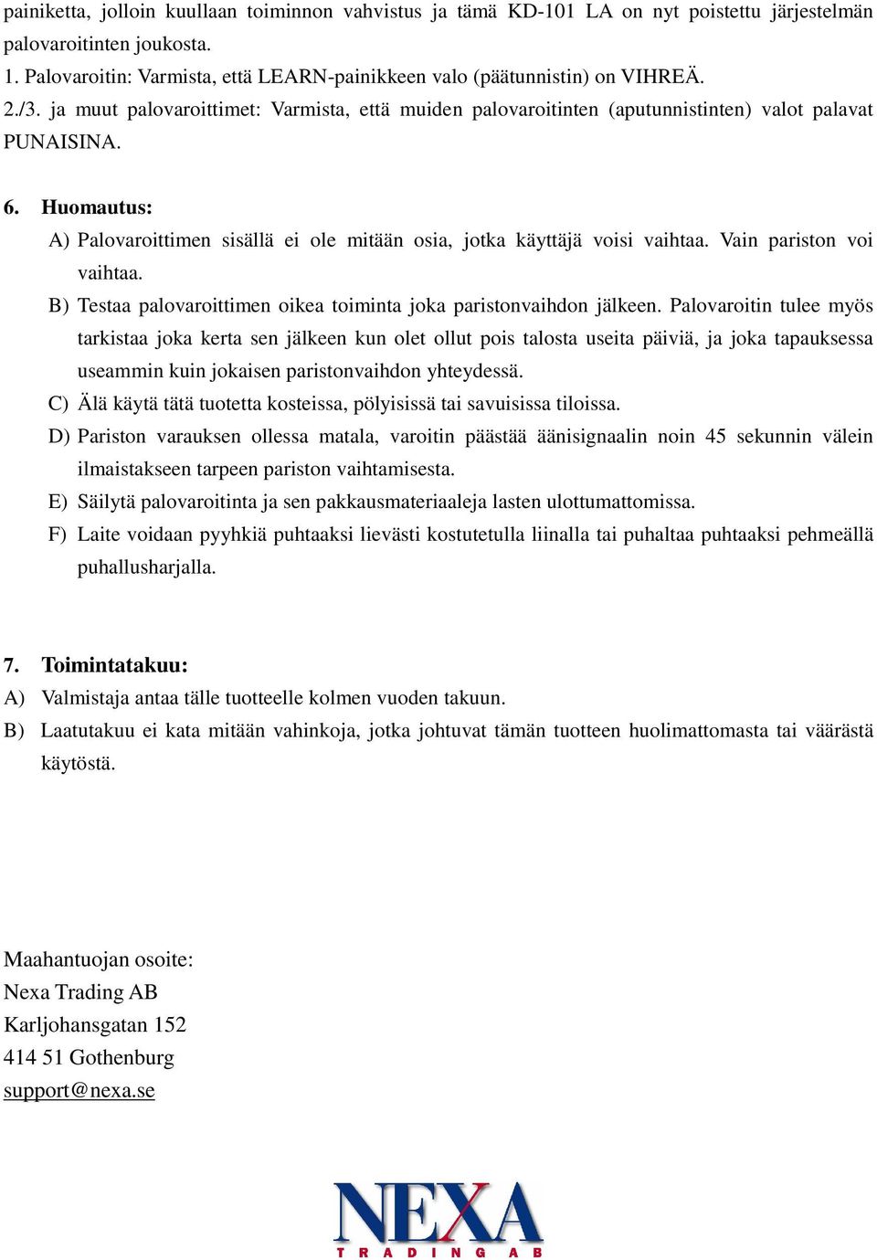 Huomautus: A) Palovaroittimen sisällä ei ole mitään osia, jotka käyttäjä voisi vaihtaa. Vain pariston voi vaihtaa. B) Testaa palovaroittimen oikea toiminta joka paristonvaihdon jälkeen.