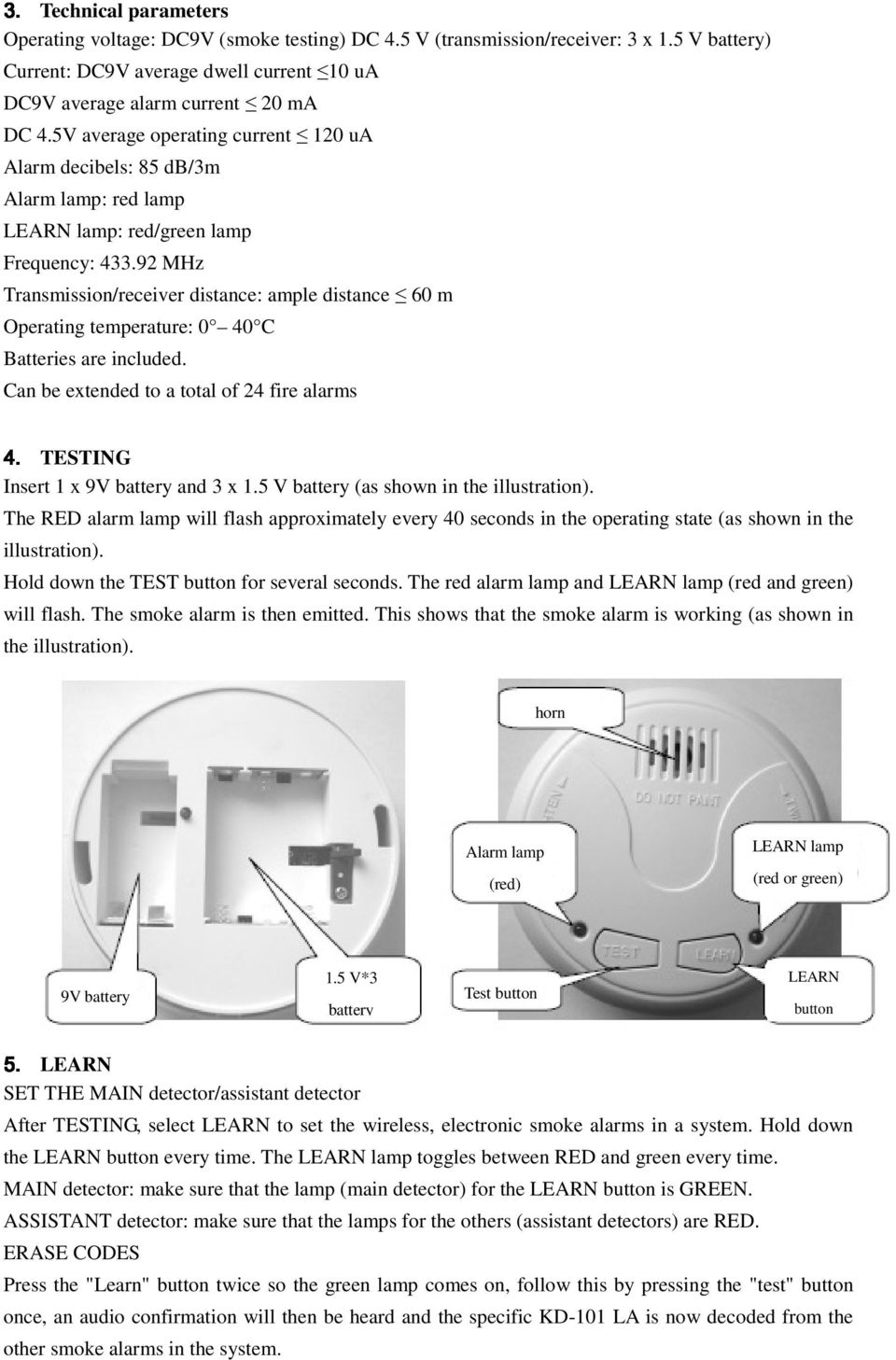 Transmission/receiver distance: ample distance 60 m Operating temperature: 0 40 C Batteries are included. Can be extended to a total of 24 fire alarms TESTING Insert 1 x 9V battery and 3 x 1.