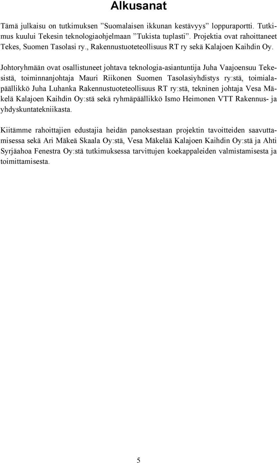 Johtoryhmään ovat osallistuneet johtava teknologia-asiantuntija Juha Vaajoensuu Tekesistä, toiminnanjohtaja Mauri Riikonen Suomen Tasolasiyhdistys ry:stä, toimialapäällikkö Juha Luhanka