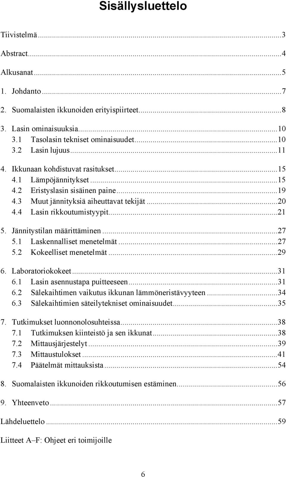 Jännitystilan määrittäminen...27 5.1 Laskennalliset menetelmät...27 5.2 Kokeelliset menetelmät...29 6. Laboratoriokokeet...31 6.1 Lasin asennustapa puitteeseen...31 6.2 Sälekaihtimen vaikutus ikkunan lämmöneristävyyteen.