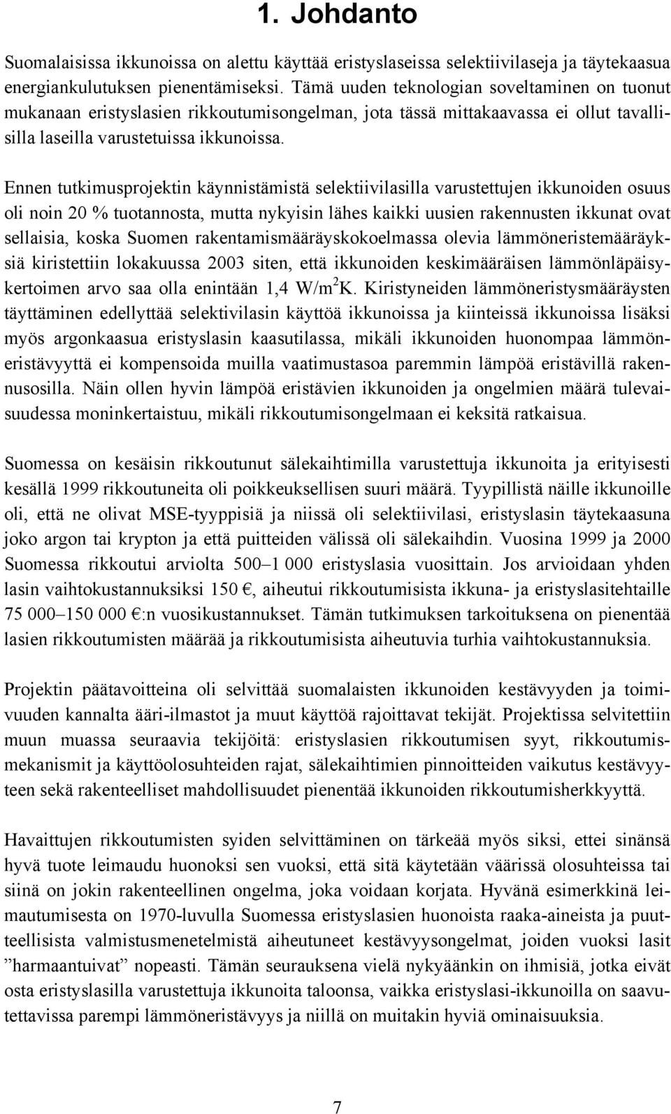 Ennen tutkimusprojektin käynnistämistä selektiivilasilla varustettujen ikkunoiden osuus oli noin 20 % tuotannosta, mutta nykyisin lähes kaikki uusien rakennusten ikkunat ovat sellaisia, koska Suomen