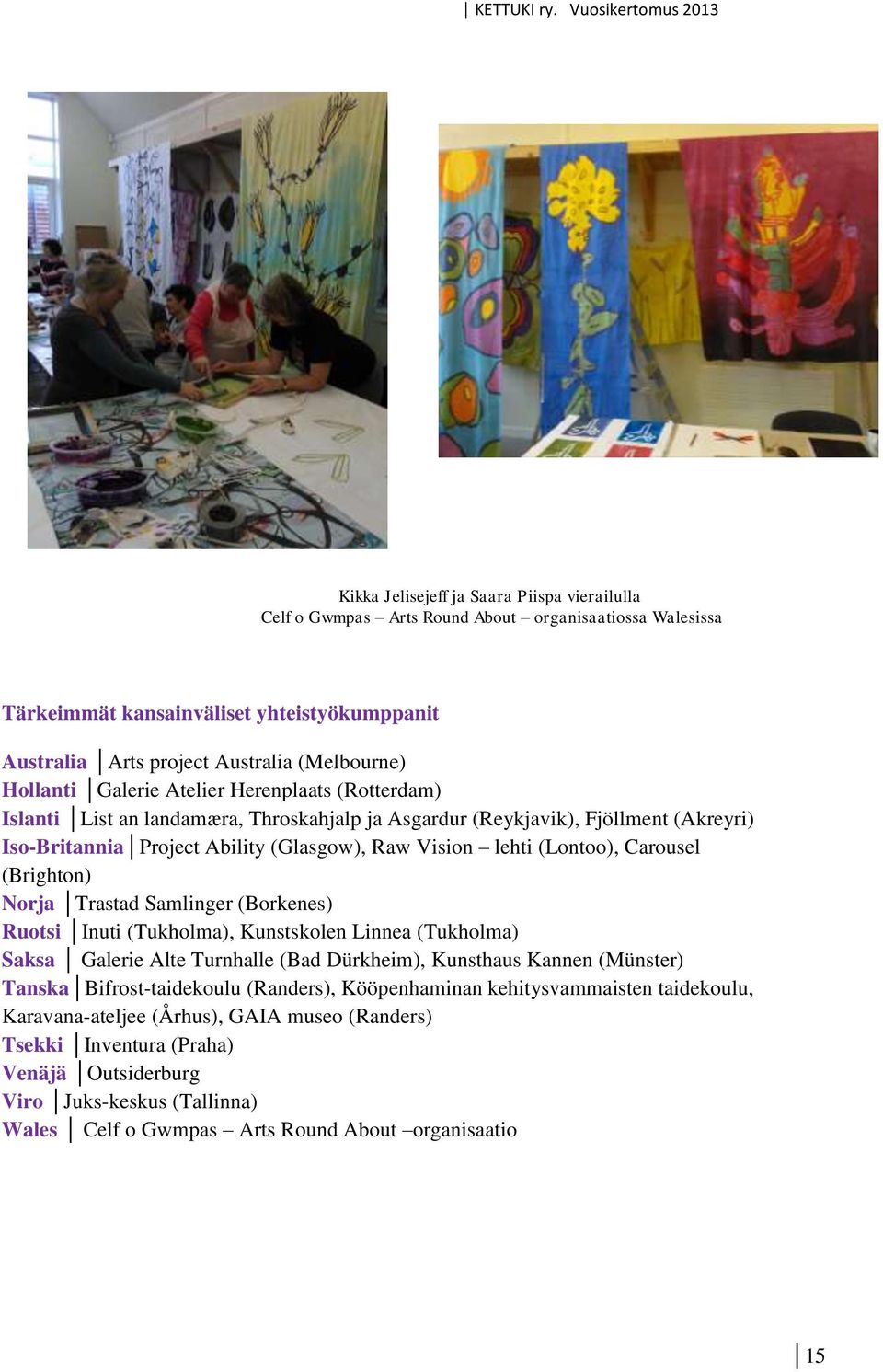 (Lontoo), Carousel (Brighton) Norja Trastad Samlinger (Borkenes) Ruotsi Inuti (Tukholma), Kunstskolen Linnea (Tukholma) Saksa Galerie Alte Turnhalle (Bad Dürkheim), Kunsthaus Kannen (Münster) Tanska