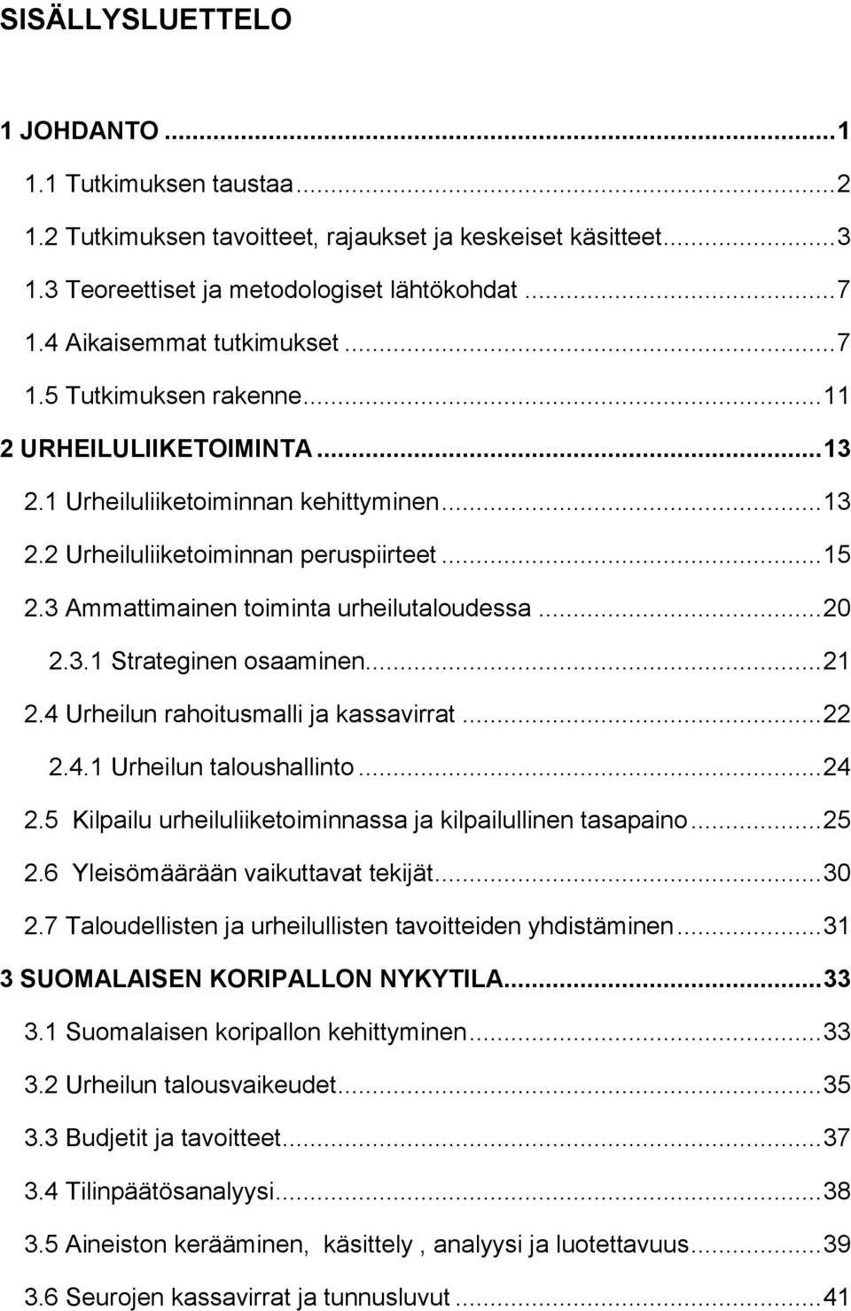 3 Ammattimainen toiminta urheilutaloudessa... 20 2.3.1 Strateginen osaaminen... 21 2.4 Urheilun rahoitusmalli ja kassavirrat... 22 2.4.1 Urheilun taloushallinto... 24 2.