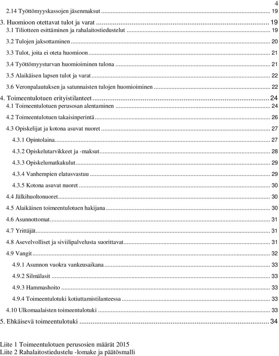 Toimeentulotuen erityistilanteet... 24 4.1 Toimeentulotuen perusosan alentaminen... 24 4.2 Toimeentulotuen takaisinperintä... 26 4.3 Opiskelijat ja kotona asuvat nuoret... 27 4.3.1 Opintolaina... 27 4.3.2 Opiskelutarvikkeet ja -maksut.