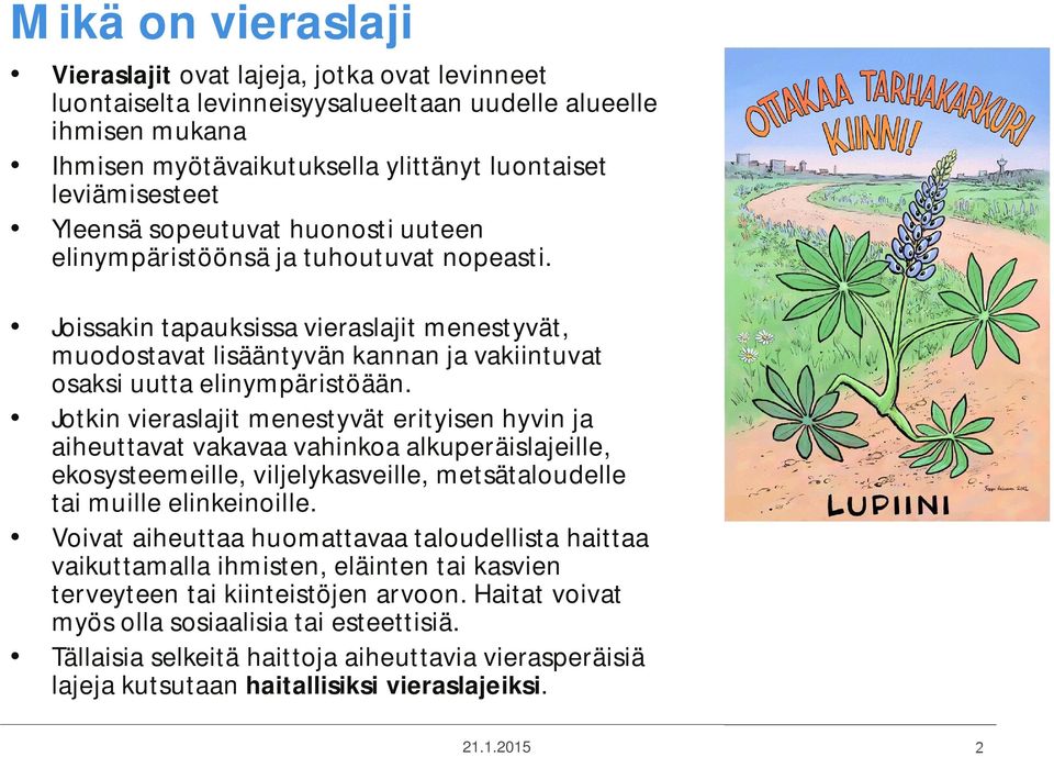 Jotkin vieraslajit menestyvät erityisen hyvin ja aiheuttavat vakavaa vahinkoa alkuperäislajeille, ekosysteemeille, viljelykasveille, metsätaloudelle tai muille elinkeinoille.