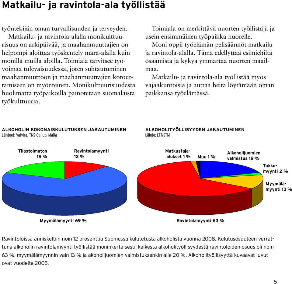 Toimiala tarvitsee työvoimaa tulevaisuudessa, joten suhtautuminen maahanmuuttoon ja maahanmuuttajien kotouttamiseen on myönteinen.