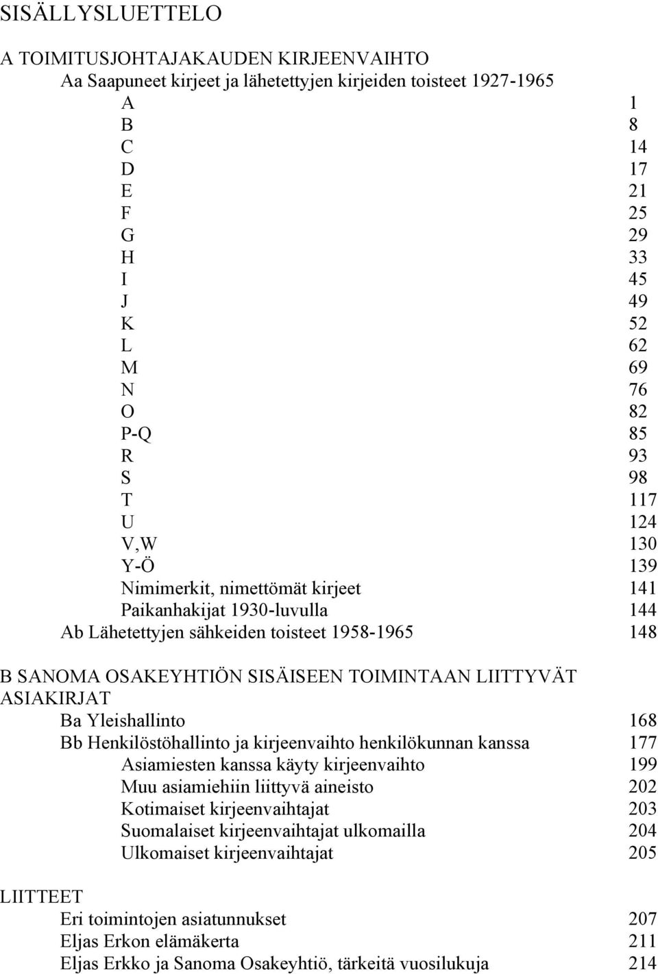 Bb Henkilöstöhallinto ja kirjeenvaihto henkilökunnan kanssa 177 Asiamiesten kanssa käyty kirjeenvaihto 199 Muu asiamiehiin liittyvä aineisto 202 Kotimaiset kirjeenvaihtajat 203 Suomalaiset