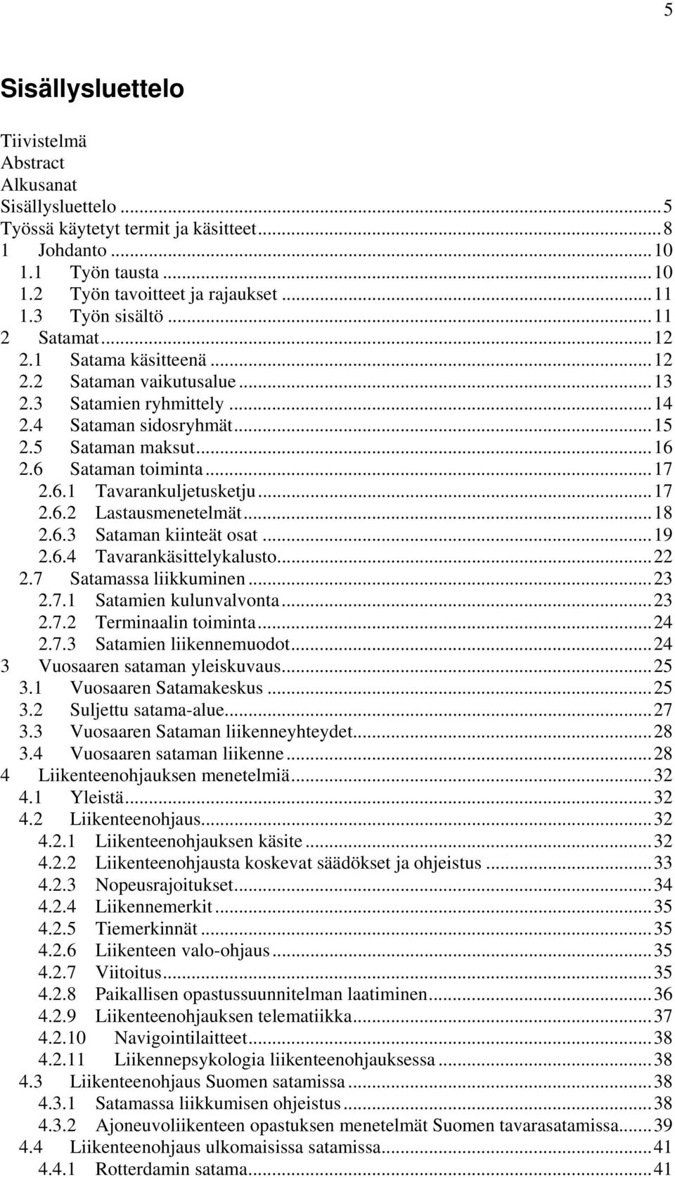 6 Sataman toiminta... 17 2.6.1 Tavarankuljetusketju... 17 2.6.2 Lastausmenetelmät... 18 2.6.3 Sataman kiinteät osat... 19 2.6.4 Tavarankäsittelykalusto... 22 2.7 Satamassa liikkuminen... 23 2.7.1 Satamien kulunvalvonta.