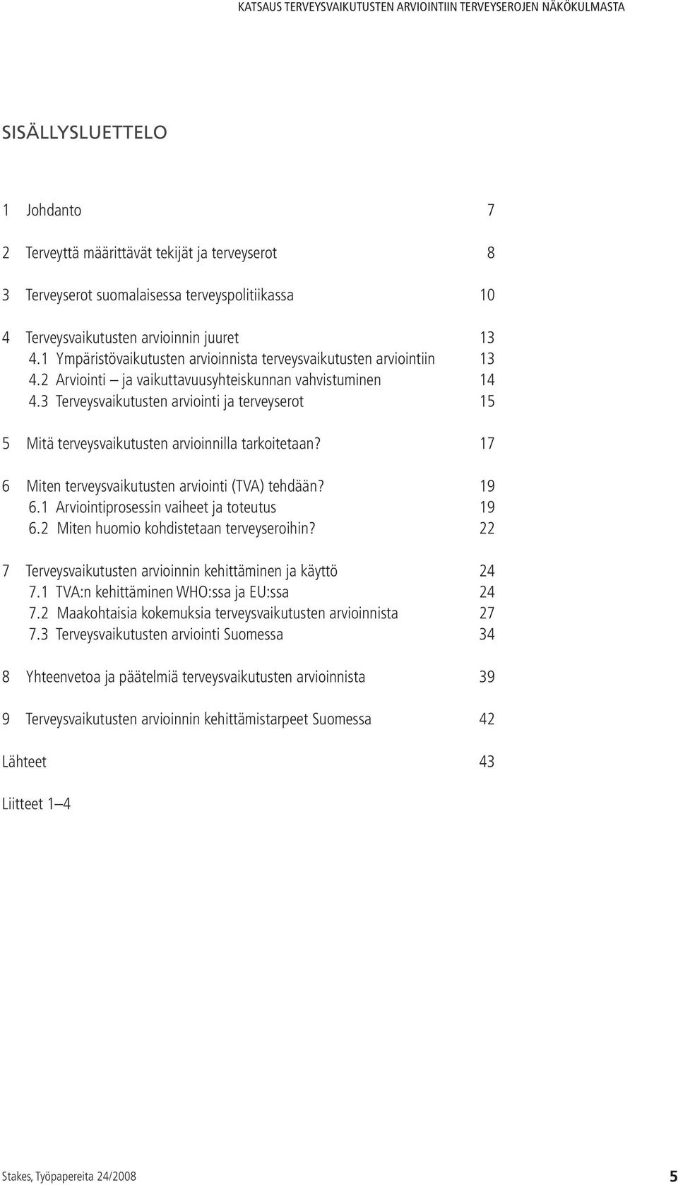 3 Terveysvaikutusten arviointi ja terveyserot 15 5 Mitä terveysvaikutusten arvioinnilla tarkoitetaan? 17 6 Miten terveysvaikutusten arviointi (TVA) tehdään? 19 6.