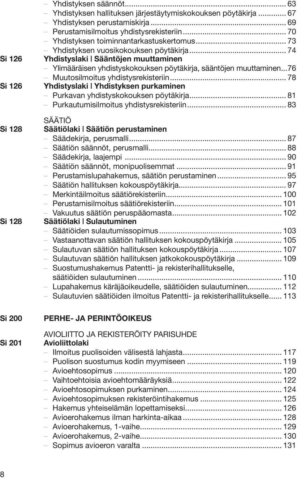 .. 74 Yhdistyslaki Sääntöjen muuttaminen Ylimääräisen yhdistyskokouksen pöytäkirja, sääntöjen muuttaminen...76 Muutosilmoitus yhdistysrekisteriin.