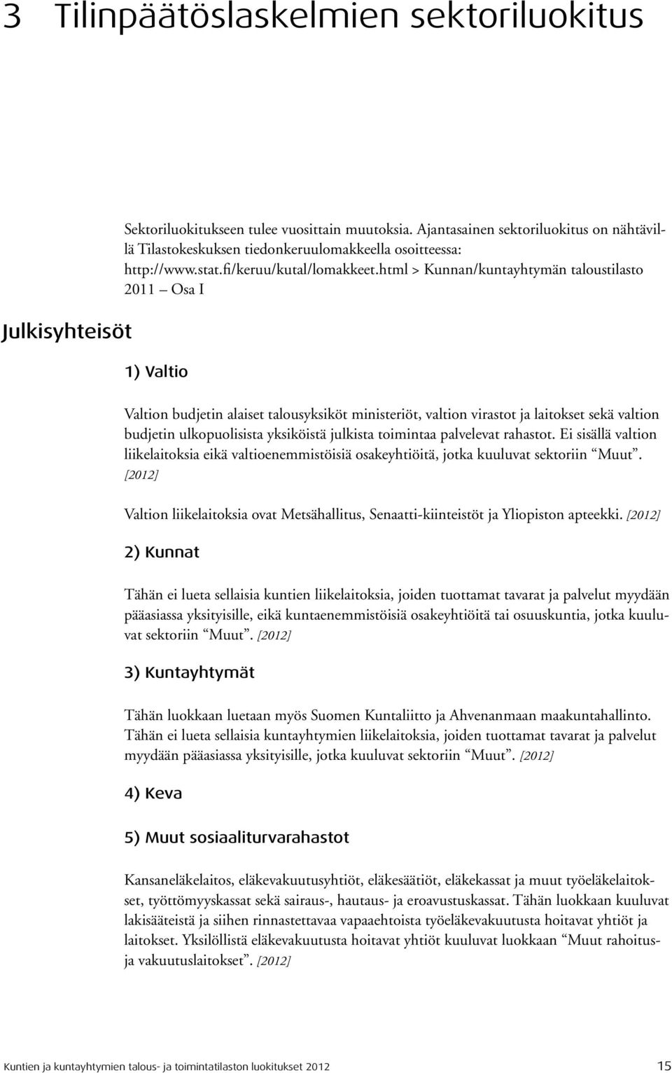 html > Kunnan/kuntayhtymän taloustilasto 2011 Osa I 1) Valtio Valtion budjetin alaiset talousyksiköt ministeriöt, valtion virastot ja laitokset sekä valtion budjetin ulkopuolisista yksiköistä