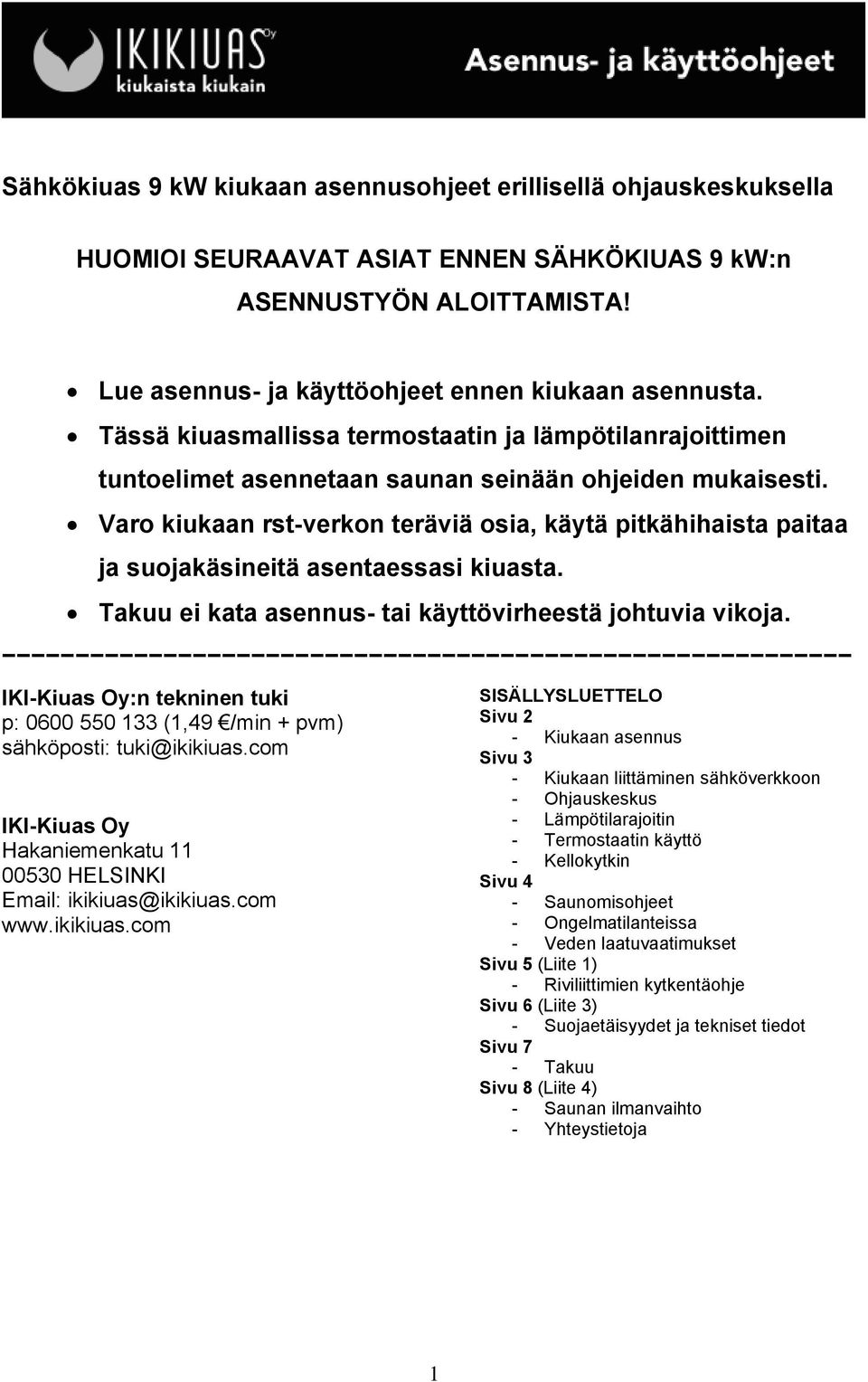 Varo kiukaan rst-verkon teräviä osia, käytä pitkähihaista paitaa ja suojakäsineitä asentaessasi kiuasta. Takuu ei kata asennus- tai käyttövirheestä johtuvia vikoja.