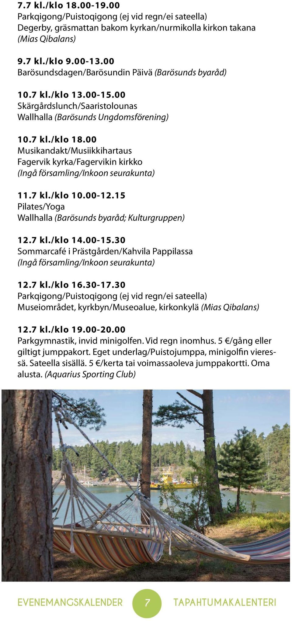 00 Musikandakt/Musiikkihartaus Fagervik kyrka/fagervikin kirkko (Ingå församling/inkoon seurakunta) 11.7 kl./klo 10.00-12.15 Pilates/Yoga Wallhalla (Barösunds byaråd; Kulturgruppen) 12.7 kl./klo 14.