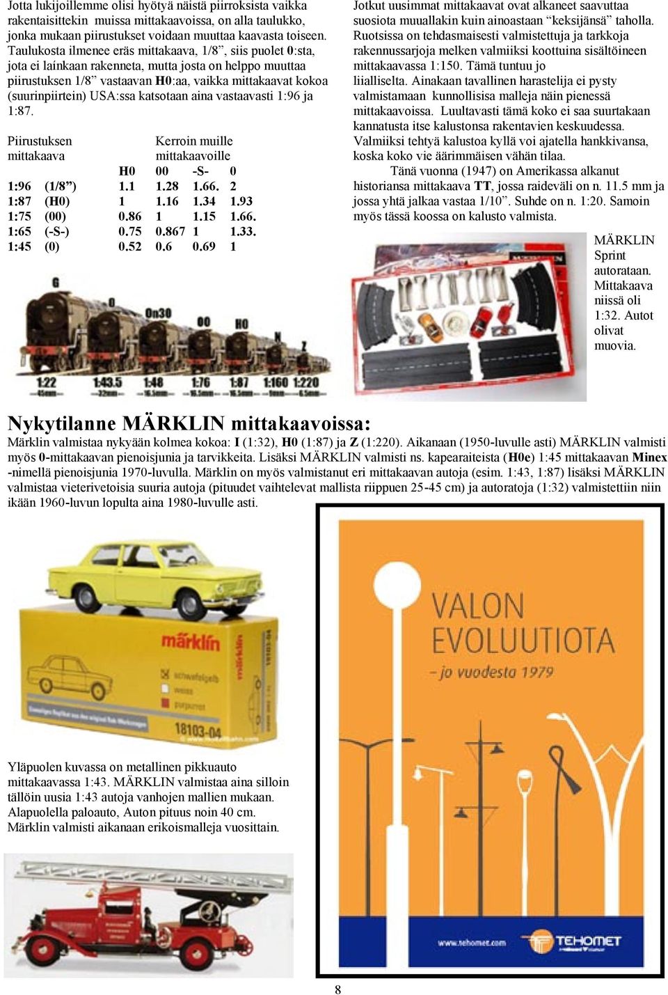 USA:ssa katsotaan aina vastaavasti 1:96 ja 1:87. Piirustuksen mittakaava Kerroin muille mittakaavoille H0 00 -S- 0 1:96 (1/8 ) 1.1 1.28 1.66. 2 1:87 (H0) 1 1.16 1.34 1.93 1:75 (00) 0.86 1 1.15 1.66. 1:65 (-S-) 0.