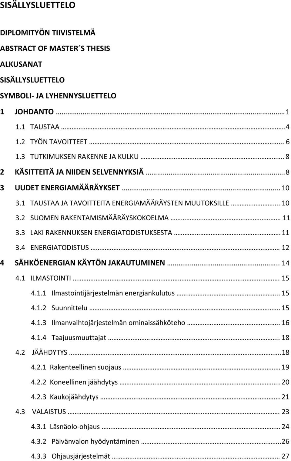 3 LAKI RAKENNUKSEN ENERGIATODISTUKSESTA. 11 3.4 ENERGIATODISTUS 12 4 SÄHKÖENERGIAN KÄYTÖN JAKAUTUMINEN.. 14 4.1 ILMASTOINTI. 15 4.1.1 Ilmastointijärjestelmän energiankulutus.. 15 4.1.2 Suunnittelu.