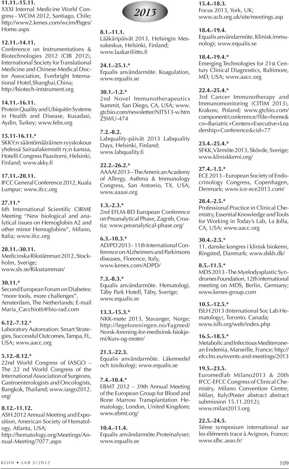 -16.11. Protein Quality and Ubiquitin Systems in Health and Disease, Kusadasi, Aydin, Turkey; www.febs.org 15.11-16.11.* SKKY:n sääntömääräinen syyskokous yhdessä Sairaalakemistit ry;n kanssa, Hotelli Congress Paasitorni, Helsinki, Finland; www.