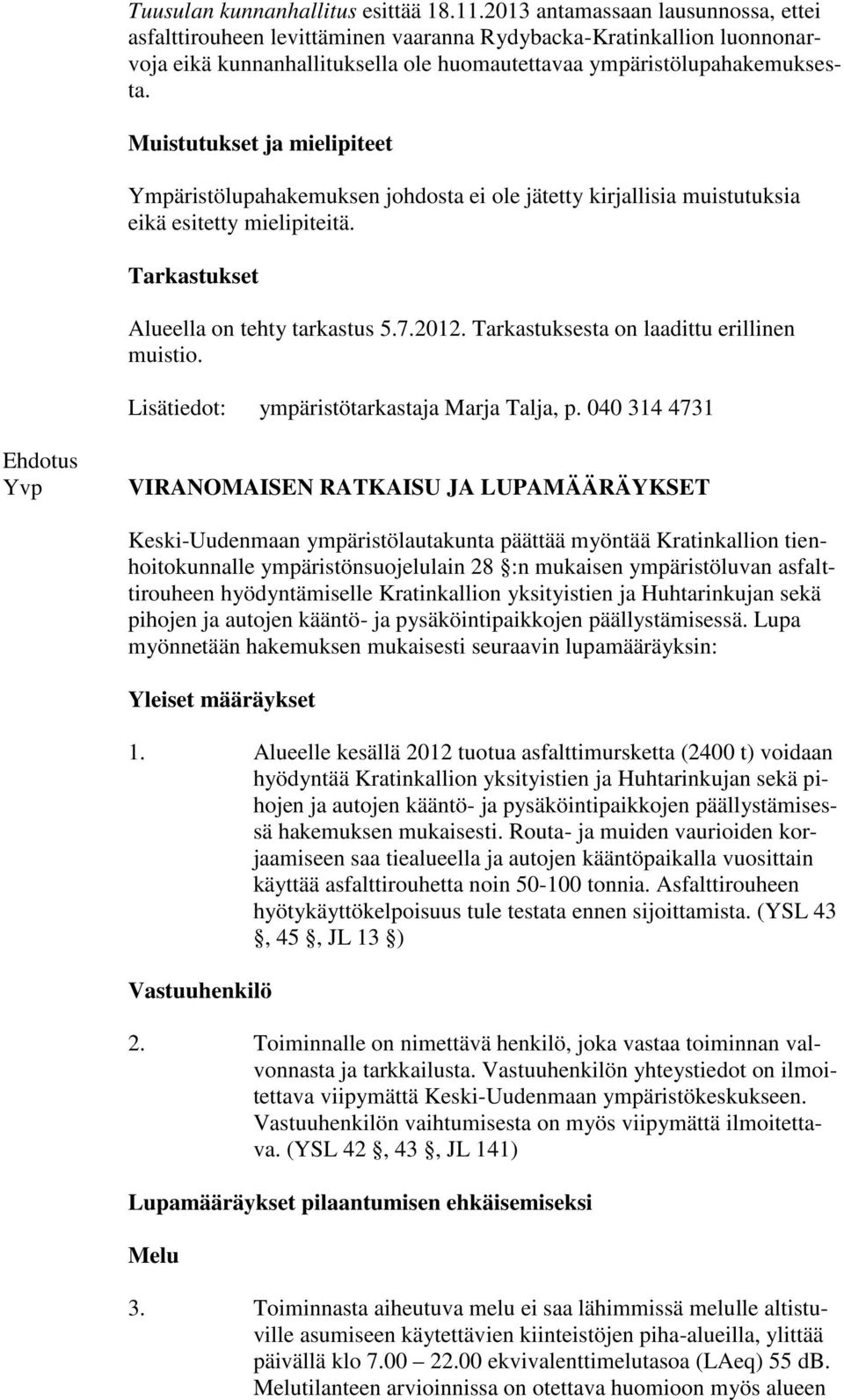 Muistutukset ja mielipiteet Ympäristölupahakemuksen johdosta ei ole jätetty kirjallisia muistutuksia eikä esitetty mielipiteitä. Tarkastukset Alueella on tehty tarkastus 5.7.2012.