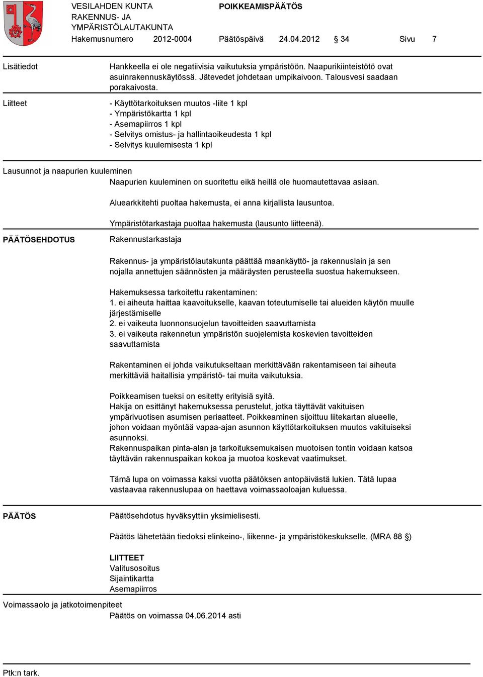 - Käyttötarkoituksen muutos -liite 1 kpl - Ympäristökartta 1 kpl - Asemapiirros 1 kpl - Selvitys omistus- ja hallintaoikeudesta 1 kpl - Selvitys kuulemisesta 1 kpl Lausunnot ja naapurien kuuleminen