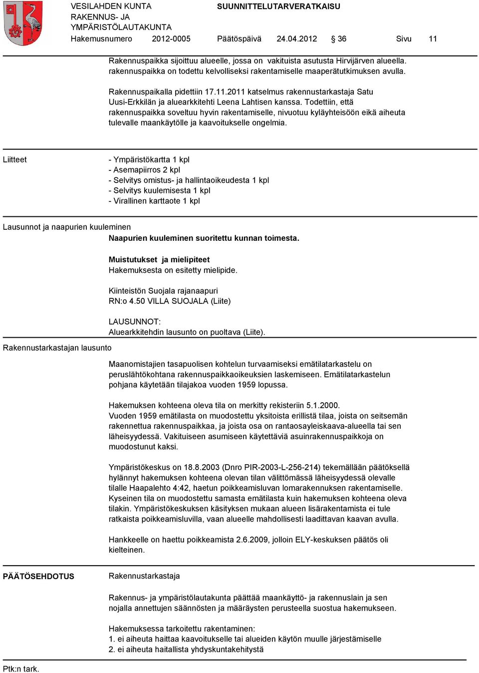 Rakennuspaikalla pidettiin 17.11.2011 katselmus rakennustarkastaja Satu Uusi-Erkkilän ja aluearkkitehti Leena Lahtisen kanssa.