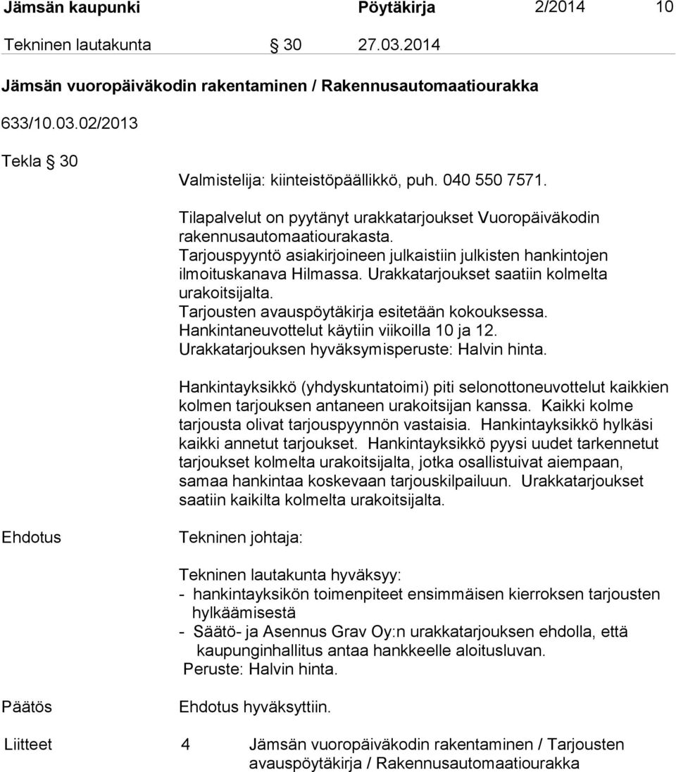 Urakkatarjoukset saatiin kolmelta urakoitsijalta. Tarjousten avauspöytäkirja esitetään kokouksessa. Hankintaneuvottelut käytiin viikoilla 10 ja 12. Urakkatarjouksen hyväksymisperuste: Halvin hinta.