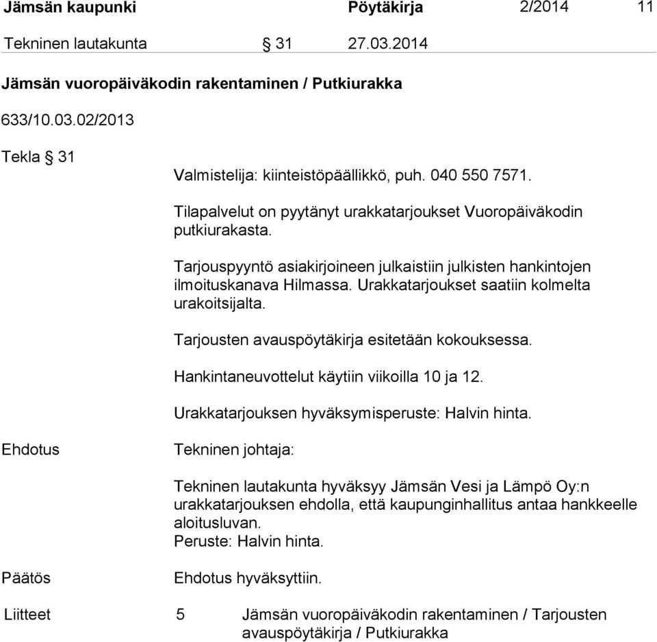 Urakkatarjoukset saatiin kolmelta urakoitsijalta. Tarjousten avauspöytäkirja esitetään kokouksessa. Hankintaneuvottelut käytiin viikoilla 10 ja 12. Urakkatarjouksen hyväksymisperuste: Halvin hinta.