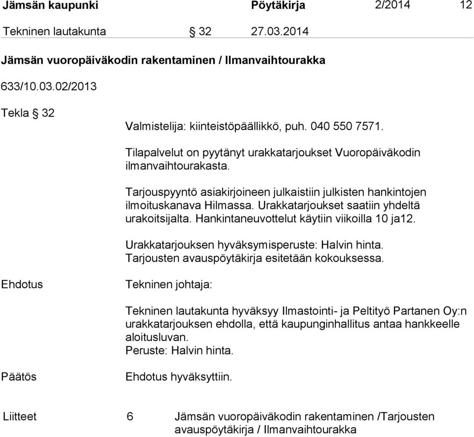 Urakkatarjoukset saatiin yhdeltä urakoitsijalta. Hankintaneuvottelut käytiin viikoilla 10 ja12. Urakkatarjouksen hyväksymisperuste: Halvin hinta. Tarjousten avauspöytäkirja esitetään kokouksessa.