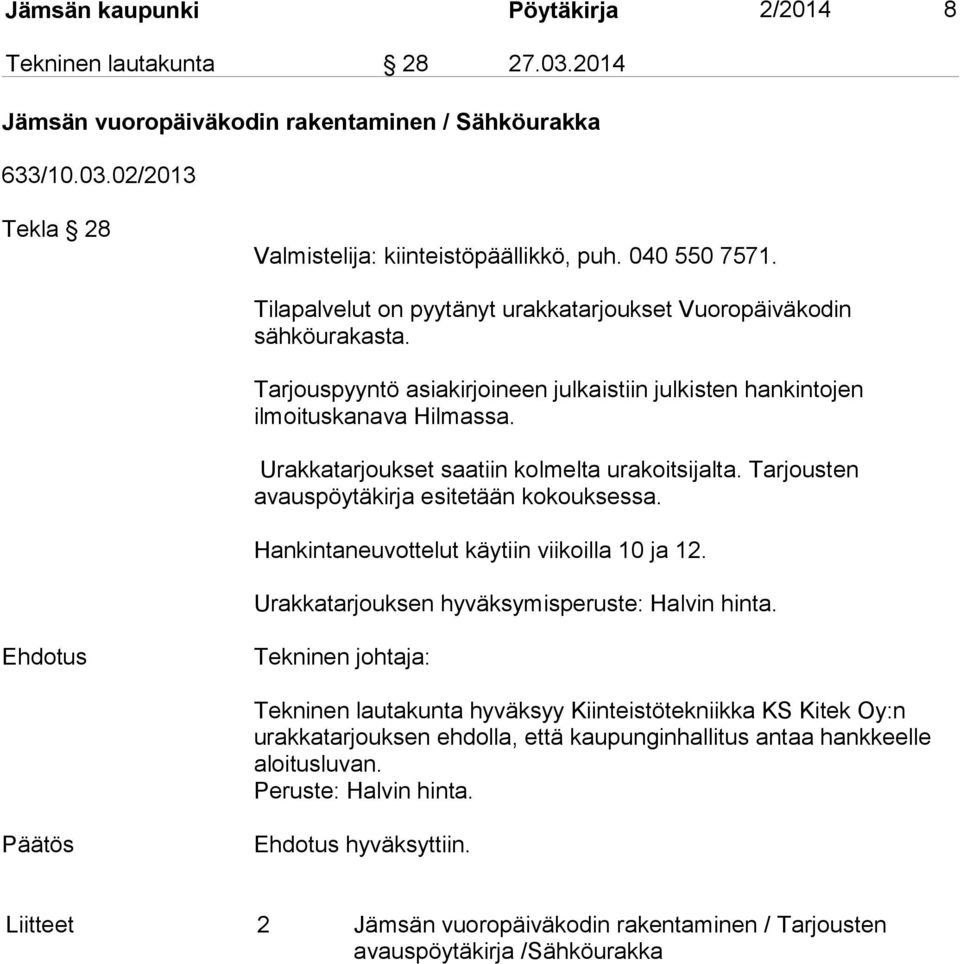 Urakkatarjoukset saatiin kolmelta urakoitsijalta. Tarjousten avauspöytäkirja esitetään kokouksessa. Hankintaneuvottelut käytiin viikoilla 10 ja 12. Urakkatarjouksen hyväksymisperuste: Halvin hinta.