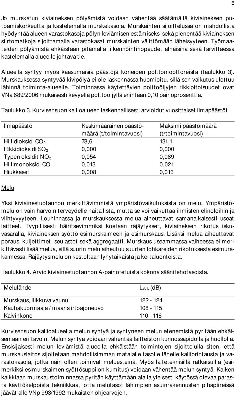 läheisyyteen. Työmaateiden pölyämistä ehkäistään pitämällä liikennöintinopeudet alhaisina sekä tarvittaessa kastelemalla alueelle johtava tie.