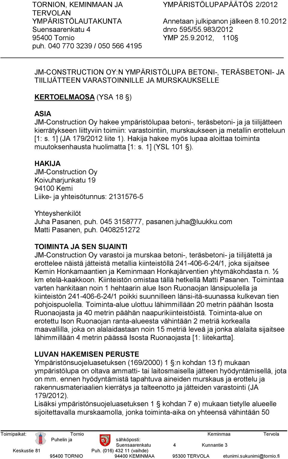 ympäristölupaa betoni-, teräsbetoni- ja ja tiilijätteen kierrätykseen liittyviin toimiin: varastointiin, murskaukseen ja metallin erotteluun [1: s. 1] (JA 179/2012 liite 1).