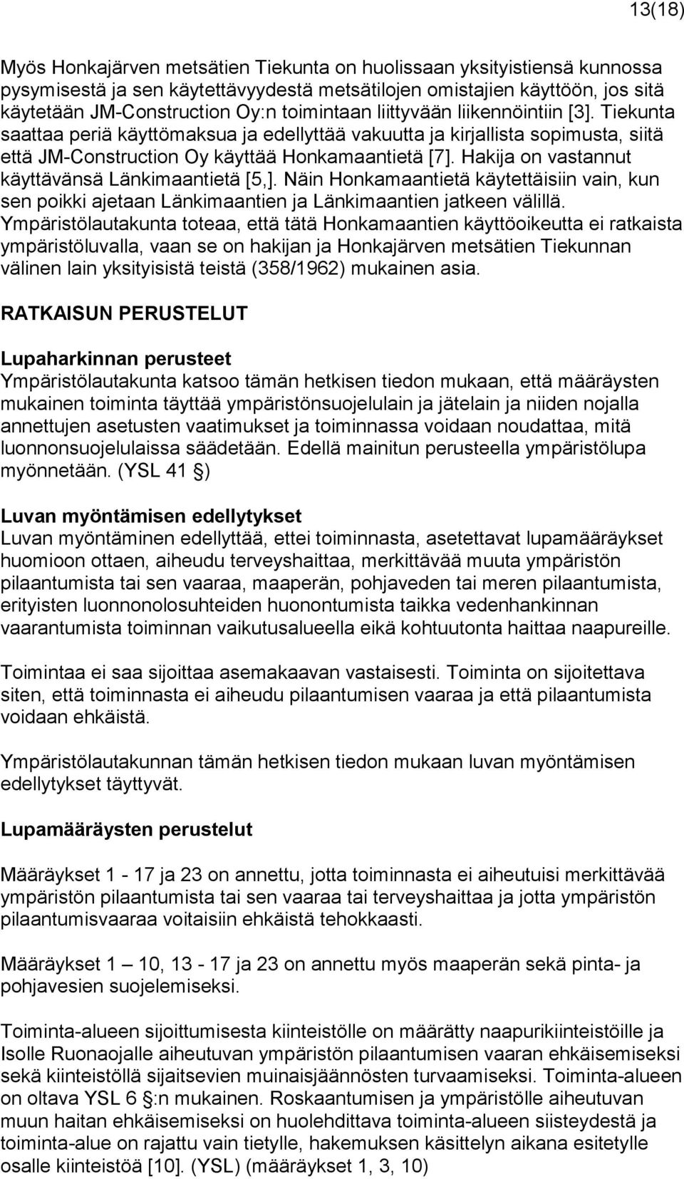 Hakija on vastannut käyttävänsä Länkimaantietä [5,]. Näin Honkamaantietä käytettäisiin vain, kun sen poikki ajetaan Länkimaantien ja Länkimaantien jatkeen välillä.