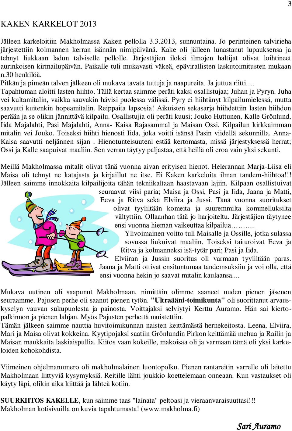 Paikalle tuli mukavasti väkeä, epävirallisten laskutoimitusten mukaan n.30 henkilöä. Pitkän ja pimeän talven jälkeen oli mukava tavata tuttuja ja naapureita. Ja juttua riitti.