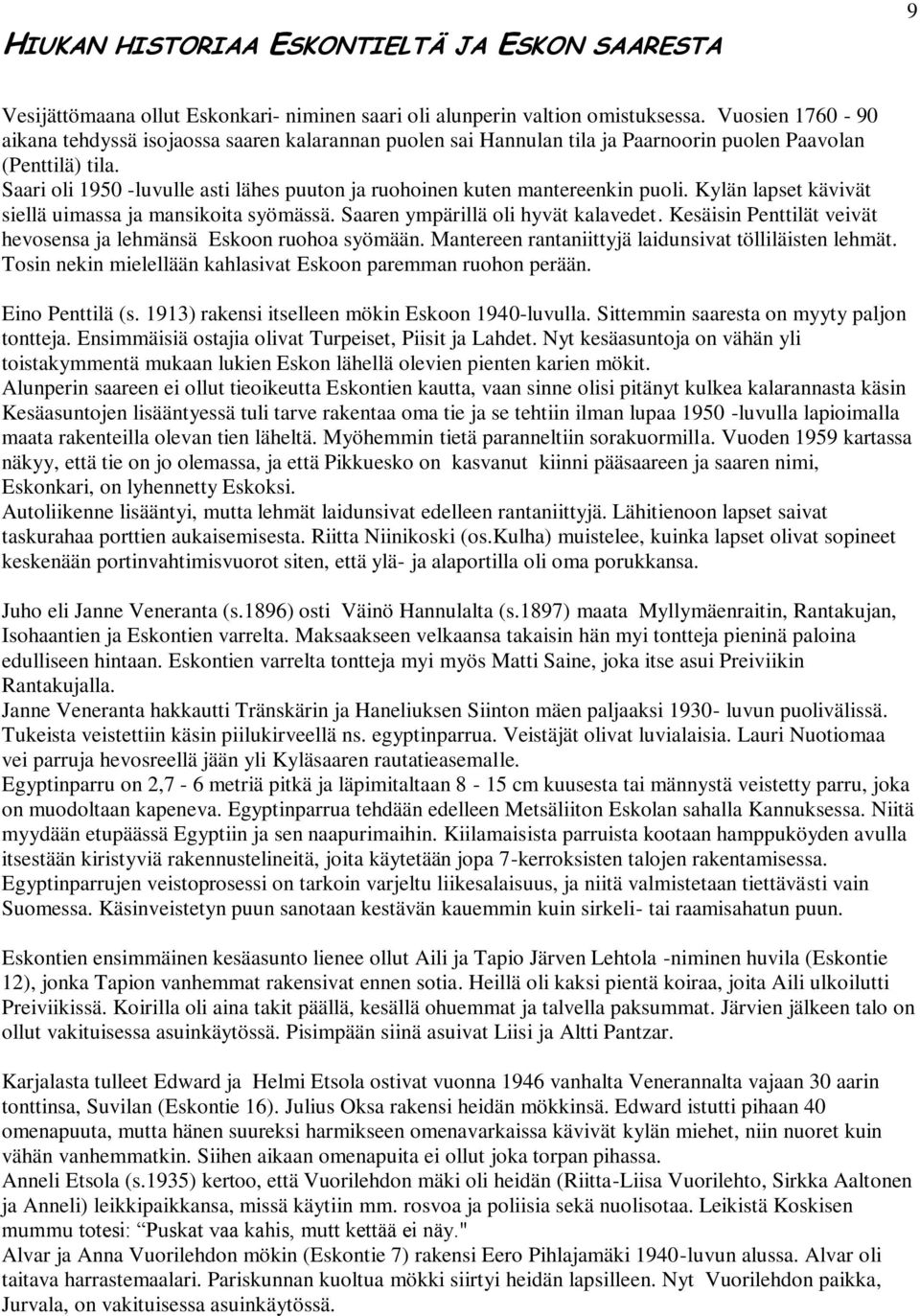 Saari oli 1950 -luvulle asti lähes puuton ja ruohoinen kuten mantereenkin puoli. Kylän lapset kävivät siellä uimassa ja mansikoita syömässä. Saaren ympärillä oli hyvät kalavedet.