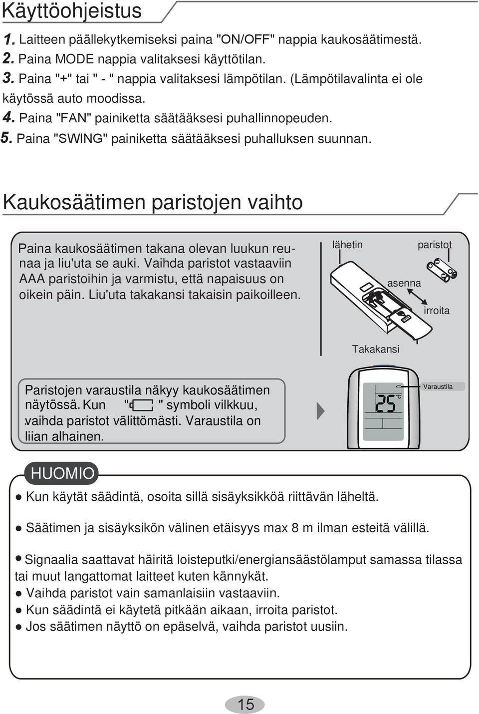 Kaukosäätimen paristojen vaihto Paina kaukosäätimen takana olevan luukun reunaa ja liu'uta se auki. Vaihda paristot vastaaviin AAA paristoihin ja varmistu, että napaisuus on oikein päin.