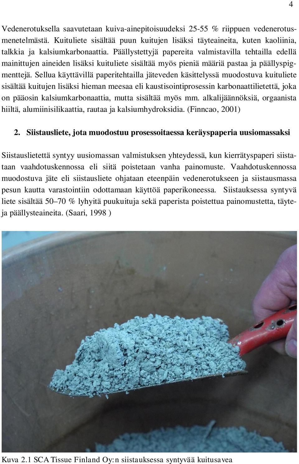 Päällystettyjä papereita valmistavilla tehtailla edellä mainittujen aineiden lisäksi kuituliete sisältää myös pieniä määriä pastaa ja päällyspigmenttejä.