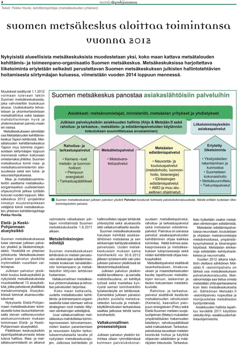 Metsäkeskuksissa harjoitettava liiketoiminta eriytetään selkeästi perustettavan Suomen metsäkeskuksen julkisten hallintotehtävien hoitamisesta siirtymäajan kuluessa, viimeistään vuoden 2014 loppuun