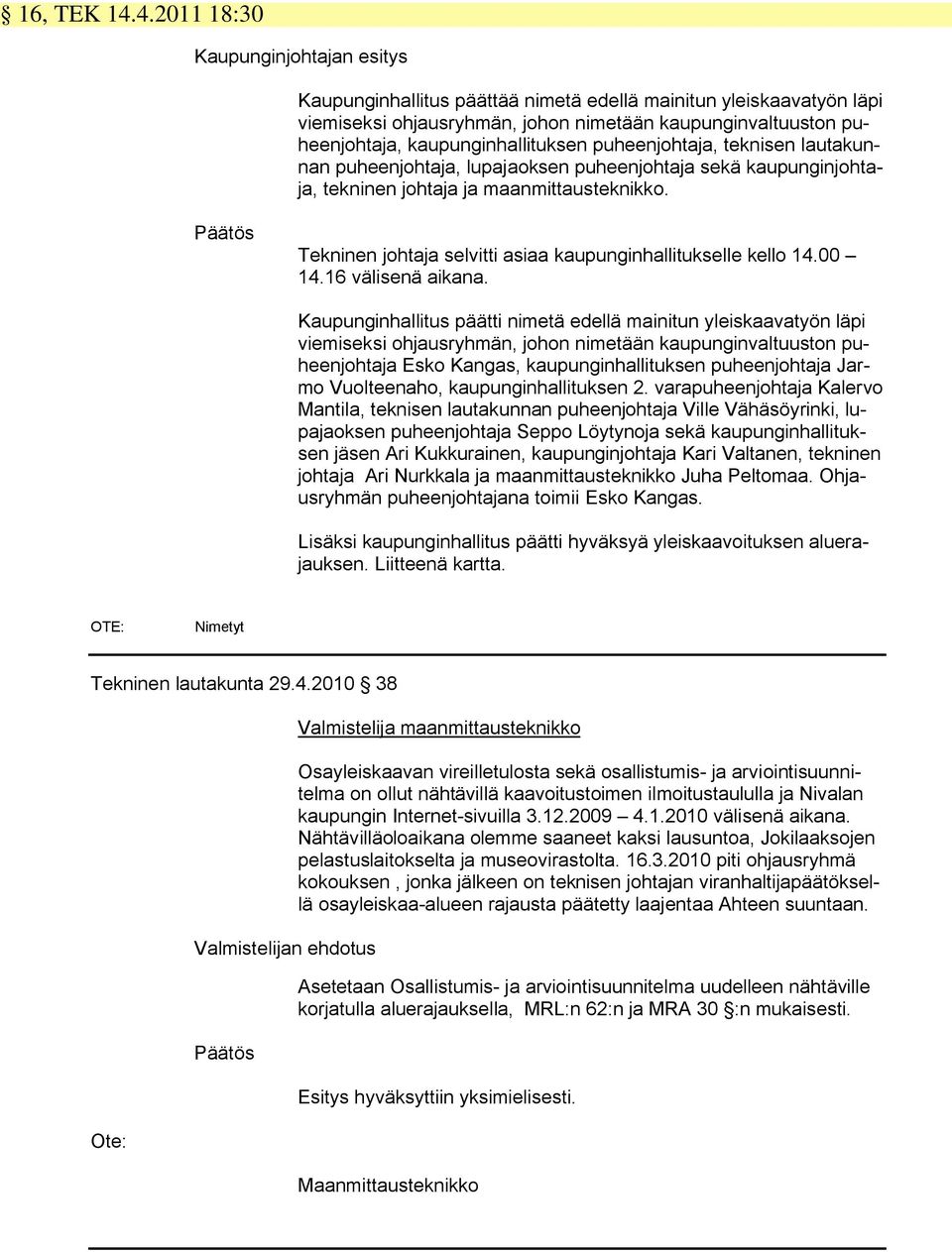 kaupunginhallituksen puheenjohtaja, teknisen lautakunnan puheenjohtaja, lupajaoksen puheenjohtaja sekä kaupunginjohtaja, tekninen johtaja ja maanmittausteknikko.