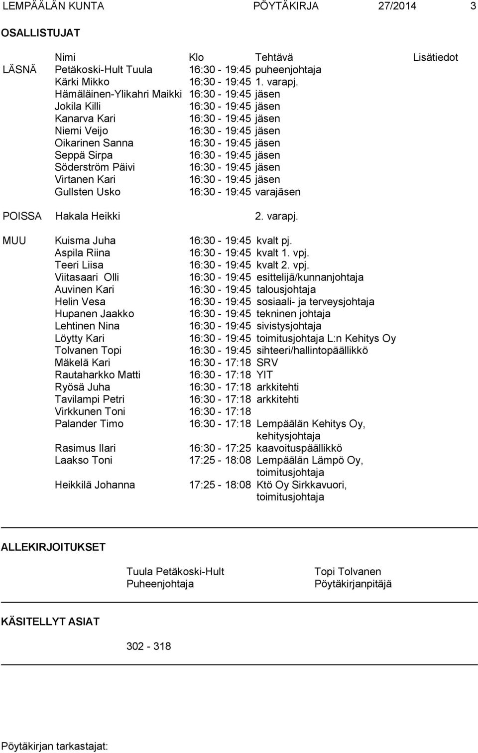 jäsen Söderström Päivi 16:30-19:45 jäsen Virtanen Kari 16:30-19:45 jäsen Gullsten Usko 16:30-19:45 varajäsen POISSA Hakala Heikki 2. varapj. MUU Kuisma Juha 16:30-19:45 kvalt pj.