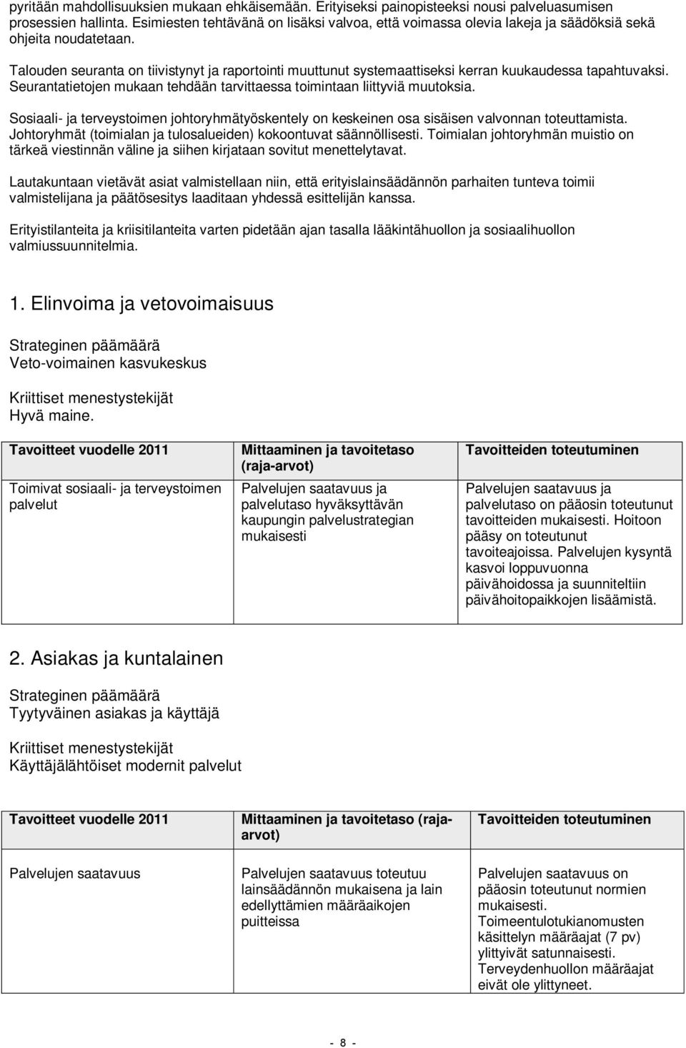 Talouden seuranta on tiivistynyt ja raportointi muuttunut systemaattiseksi kerran kuukaudessa tapahtuvaksi. Seurantatietojen mukaan tehdään tarvittaessa toimintaan liittyviä muutoksia.