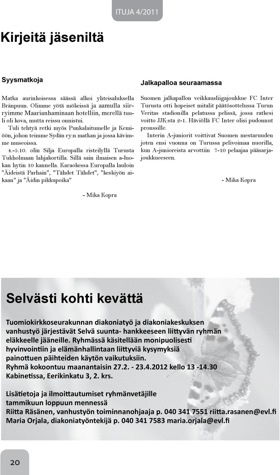 Tuli tehtyä retki myös Punkalaitumelle ja Kemiöön, johon teimme Sydän ry:n matkan ja jossa kävimme museoissa. 4.-5.10. olin Silja Europalla risteilyllä Turusta Tukholmaan lahjakortilla.