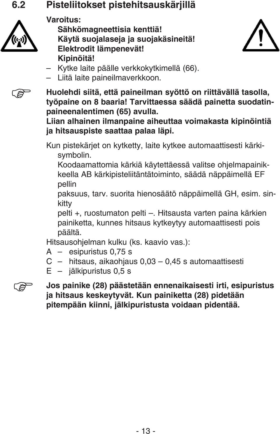 Tarvittaessa säädä painetta suodatinpaineenalentimen (65) avulla. Liian alhainen ilmanpaine aiheuttaa voimakasta kipinöintiä ja hitsauspiste saattaa palaa läpi.